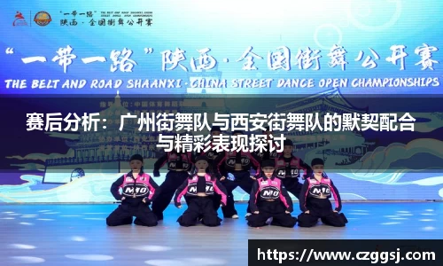 赛后分析：广州街舞队与西安街舞队的默契配合与精彩表现探讨