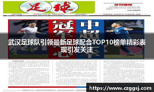 武汉足球队引领最新足球配合TOP10榜单精彩表现引发关注