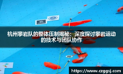 杭州攀岩队的整体压制揭秘：深度探讨攀岩运动的技术与团队协作