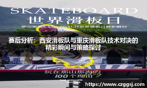 赛后分析：西安滑板队与重庆滑板队技术对决的精彩瞬间与策略探讨