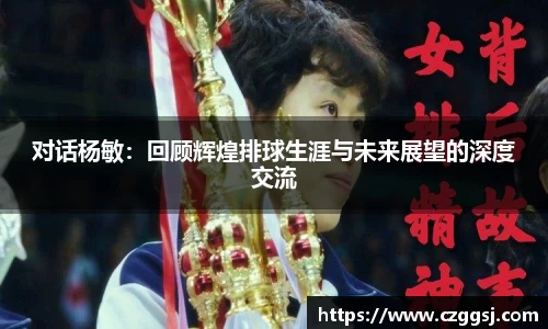 对话杨敏：回顾辉煌排球生涯与未来展望的深度交流