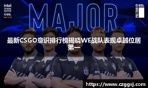 最新CSGO意识排行榜揭晓WE战队表现卓越位居第一