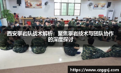 西安攀岩队战术解析：聚焦攀岩技术与团队协作的深度探讨