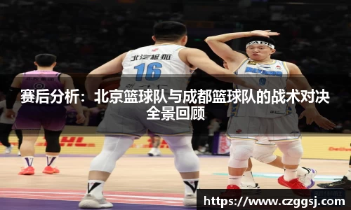 赛后分析：北京篮球队与成都篮球队的战术对决全景回顾