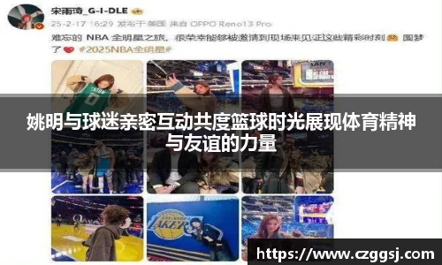 姚明与球迷亲密互动共度篮球时光展现体育精神与友谊的力量