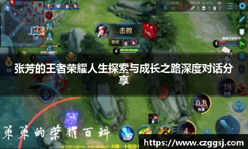 张芳的王者荣耀人生探索与成长之路深度对话分享