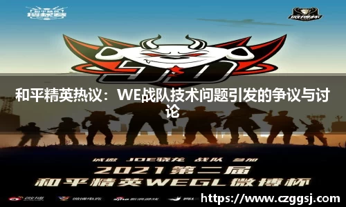 和平精英热议：WE战队技术问题引发的争议与讨论