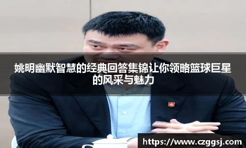 姚明幽默智慧的经典回答集锦让你领略篮球巨星的风采与魅力