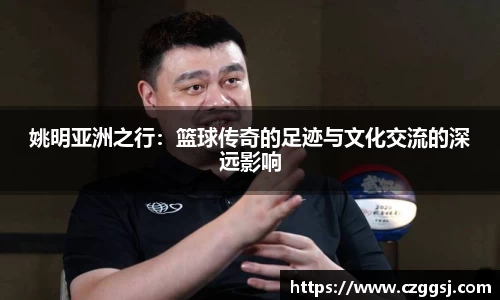 姚明亚洲之行：篮球传奇的足迹与文化交流的深远影响