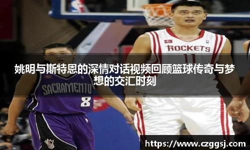 姚明与斯特恩的深情对话视频回顾篮球传奇与梦想的交汇时刻