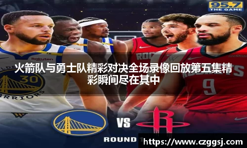 火箭队与勇士队精彩对决全场录像回放第五集精彩瞬间尽在其中