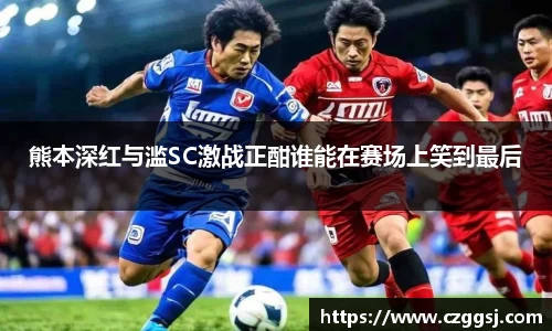 熊本深红与滥SC激战正酣谁能在赛场上笑到最后