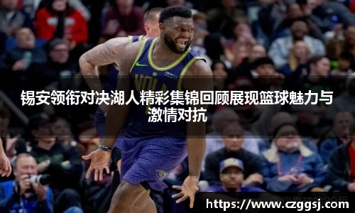 锡安领衔对决湖人精彩集锦回顾展现篮球魅力与激情对抗