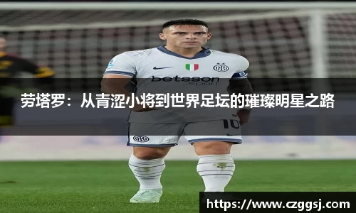 劳塔罗：从青涩小将到世界足坛的璀璨明星之路
