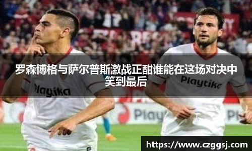 罗森博格与萨尔普斯激战正酣谁能在这场对决中笑到最后