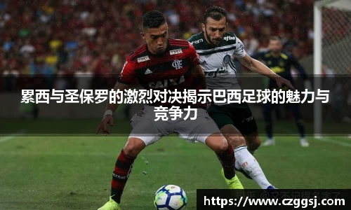 累西与圣保罗的激烈对决揭示巴西足球的魅力与竞争力