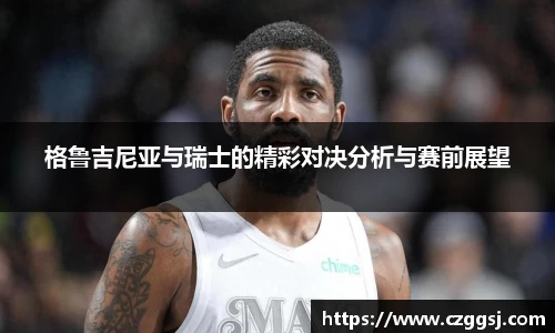 格鲁吉尼亚与瑞士的精彩对决分析与赛前展望