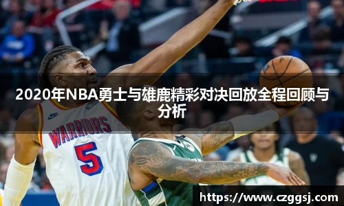 2020年NBA勇士与雄鹿精彩对决回放全程回顾与分析