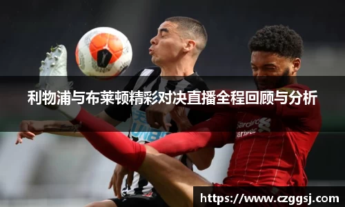 利物浦与布莱顿精彩对决直播全程回顾与分析