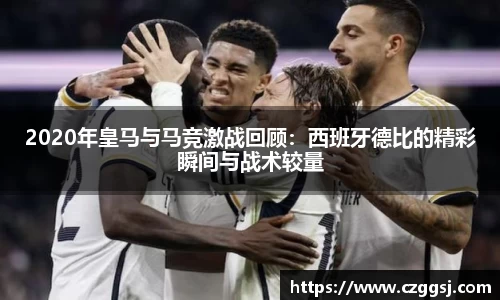 2020年皇马与马竞激战回顾：西班牙德比的精彩瞬间与战术较量